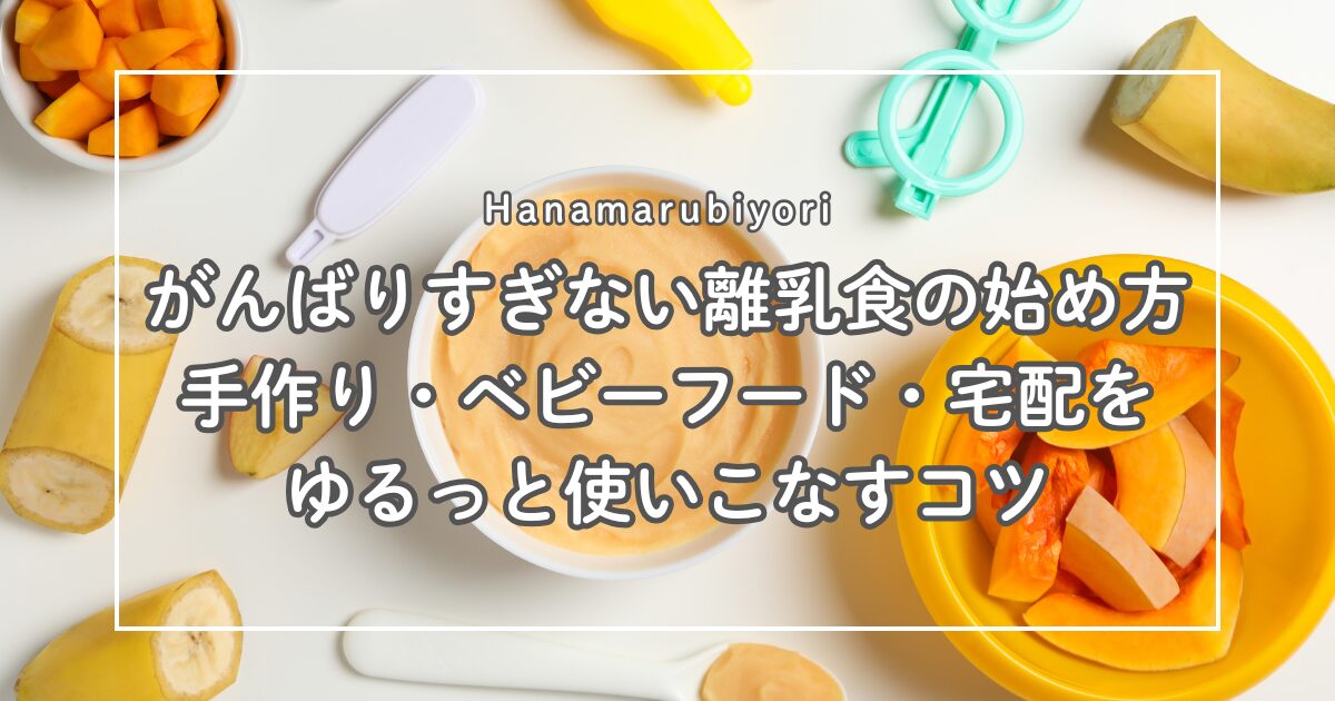 がんばりすぎない離乳食の始め方｜手作り・ベビーフード・宅配をゆるっと使いこなすコツ