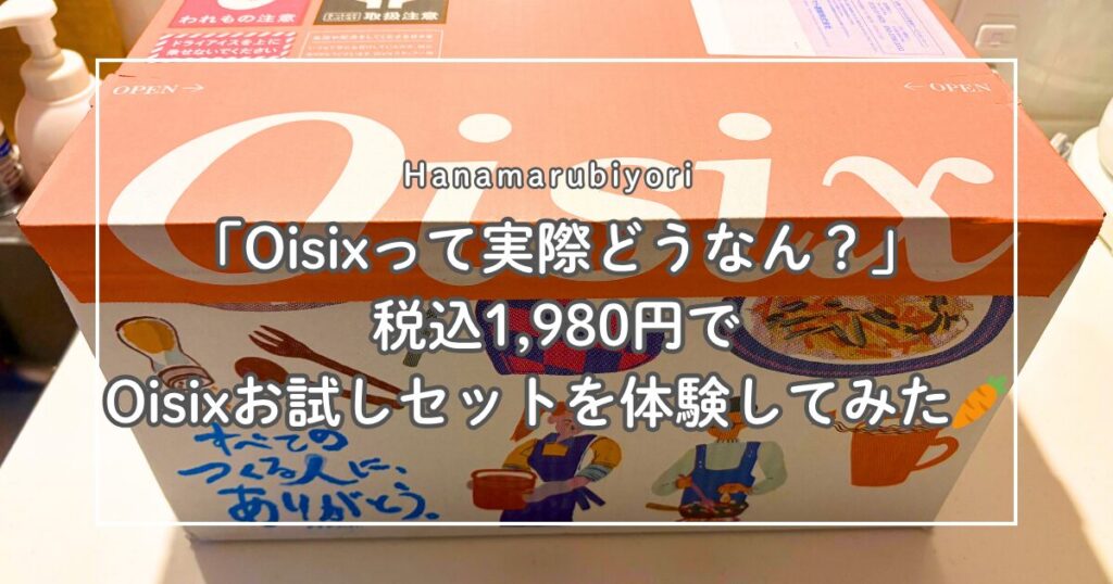 「Oisixって実際どうなん？」税込1,980円でOisixお試しセットを体験してみた🥕